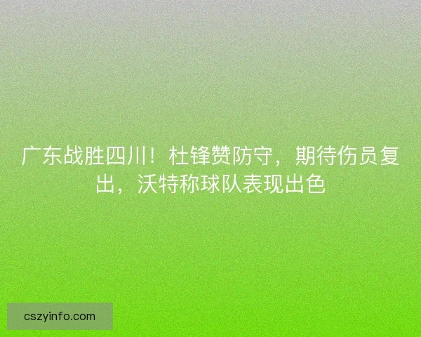 广东战胜四川！杜锋赞防守，期待伤员复出，沃特称球队表现出色