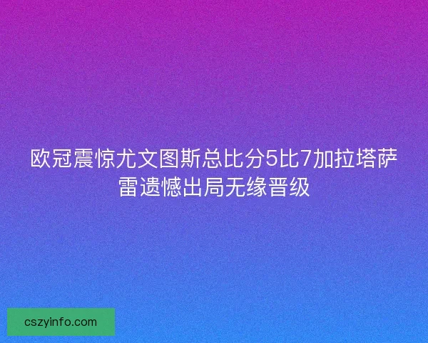 欧冠震惊尤文图斯总比分5比7加拉塔萨雷遗憾出局无缘晋级
