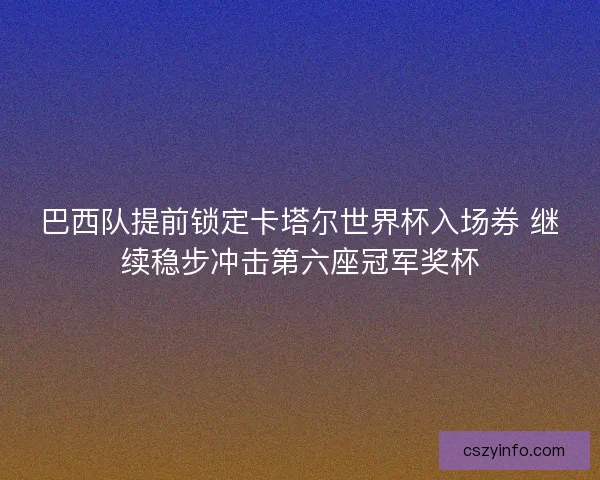 巴西队提前锁定卡塔尔世界杯入场券 继续稳步冲击第六座冠军奖杯